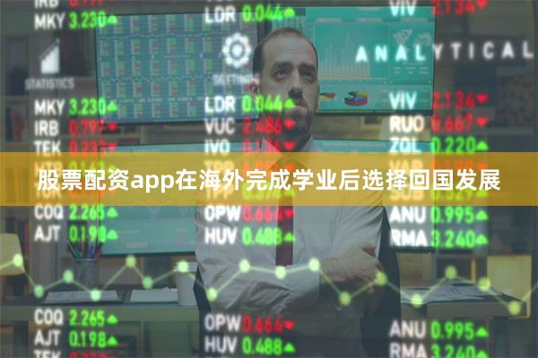 股票配资app在海外完成学业后选择回国发展