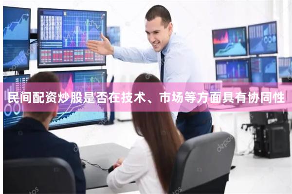 民间配资炒股是否在技术、市场等方面具有协同性