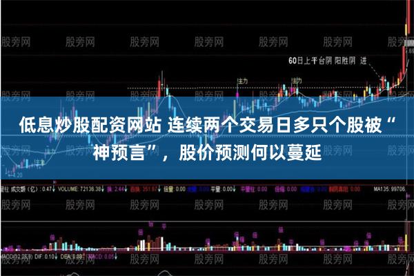 低息炒股配资网站 连续两个交易日多只个股被“神预言”,股价预测何以蔓延