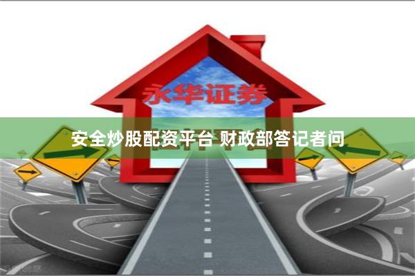 安全炒股配资平台 财政部答记者问