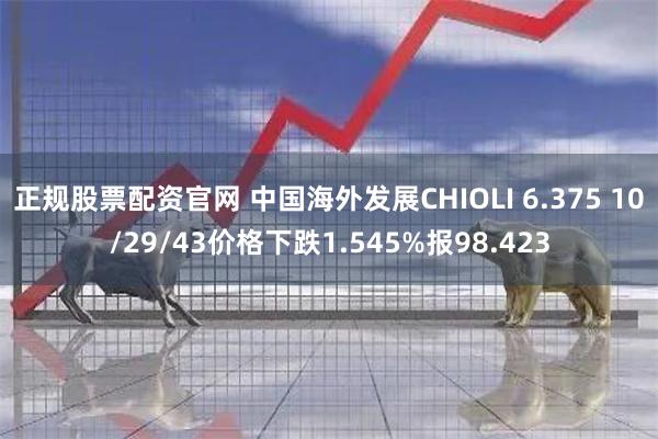 正规股票配资官网 中国海外发展CHIOLI 6.375 10/29/43价格下跌1.545%报98.423