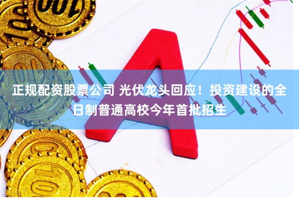 正规配资股票公司 光伏龙头回应!投资建设的全日制普通高校今年首批招生