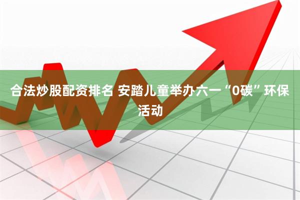 合法炒股配资排名 安踏儿童举办六一“0碳”环保活动