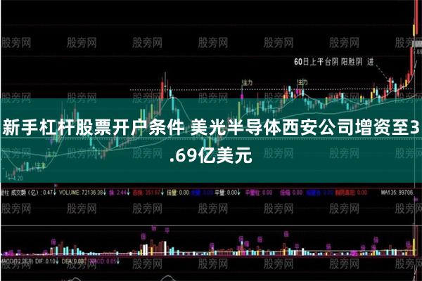 新手杠杆股票开户条件 美光半导体西安公司增资至3.69亿美元