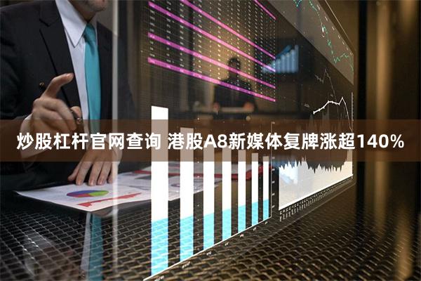 炒股杠杆官网查询 港股A8新媒体复牌涨超140%