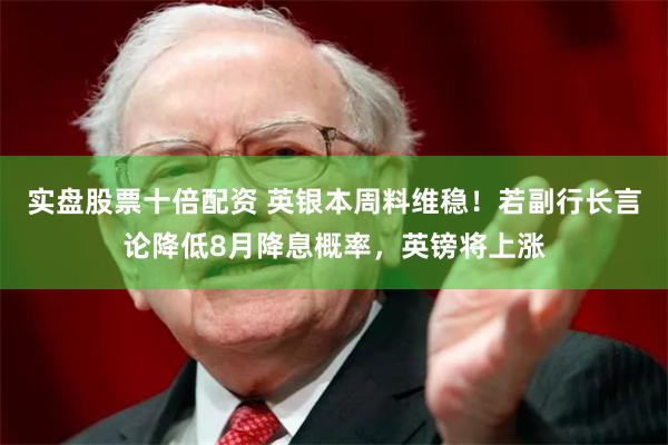 实盘股票十倍配资 英银本周料维稳!若副行长言论降低8月降