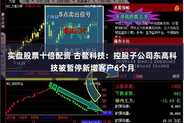 实盘股票十倍配资 古鳌科技:控股子公司东高科技被暂停新增客户6个月