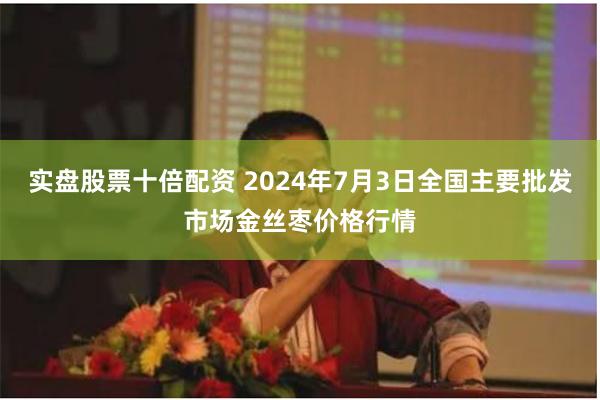 实盘股票十倍配资 2024年7月3日全国主要批发市场金丝枣价格行情