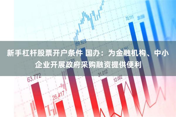 新手杠杆股票开户条件 国办:为金融机构、中小企业开展政府采购融资提供便利