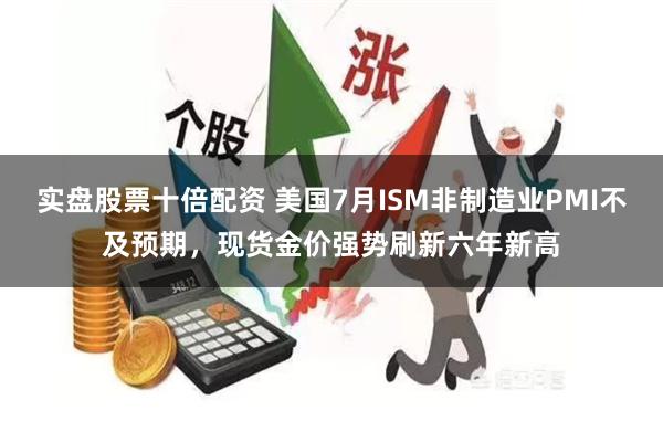 实盘股票十倍配资 美国7月ISM非制造业PMI不及预期,现货金价强势刷新六年新高