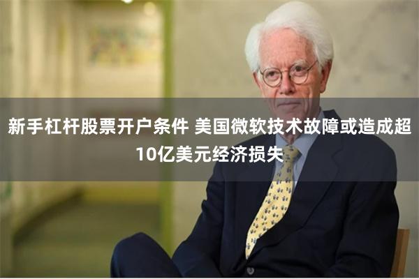 新手杠杆股票开户条件 美国微软技术故障或造成超10亿美元经济损失