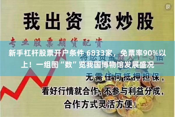 新手杠杆股票开户条件 6833家,免票率90%以上!一组图“数”览我国博物馆发展盛况