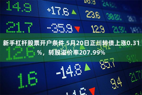 新手杠杆股票开户条件 5月20日正川转债上涨0.31%,转股溢价率207.99%