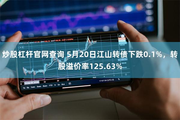 炒股杠杆官网查询 5月20日江山转债下跌0.1%,转股溢价率125.63%