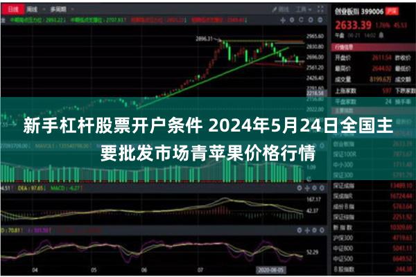 新手杠杆股票开户条件 2024年5月24日全国主要批发市场青苹果价格行情