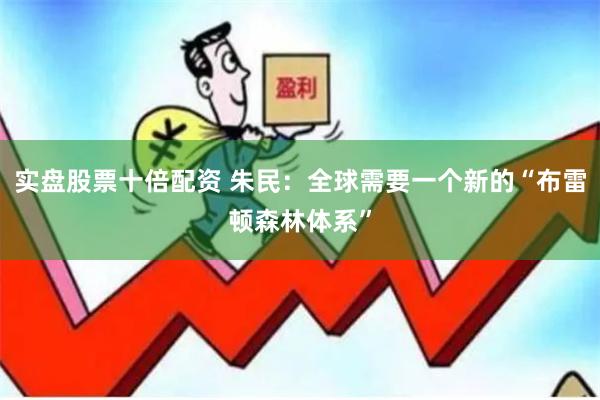 实盘股票十倍配资 朱民:全球需要一个新的“布雷顿森林体系”