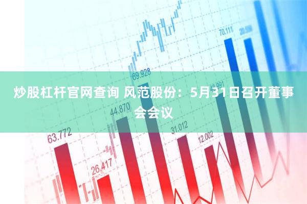炒股杠杆官网查询 风范股份:5月31日召开董事会会议