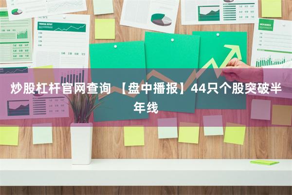 炒股杠杆官网查询 【盘中播报】44只个股突破半年线