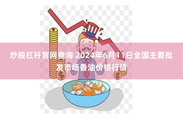 炒股杠杆官网查询 2024年6月11日全国主要批发市场香油价格行情