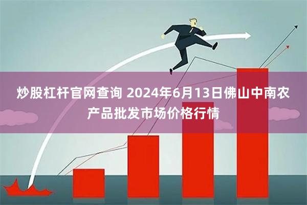 炒股杠杆官网查询 2024年6月13日佛山中南农产品批发市场价格行情