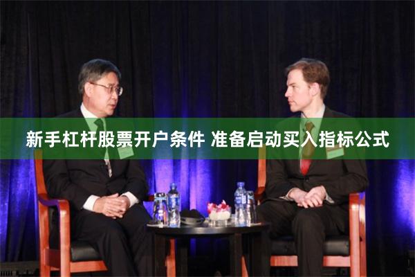 新手杠杆股票开户条件 准备启动买入指标公式