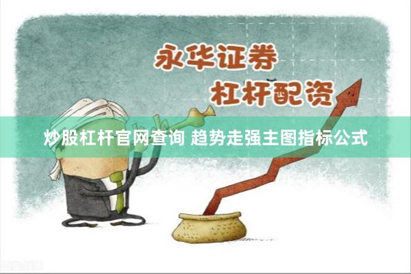 炒股杠杆官网查询 趋势走强主图指标公式