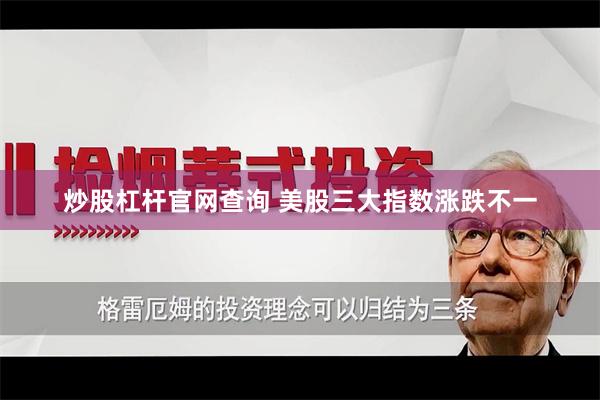 炒股杠杆官网查询 美股三大指数涨跌不一