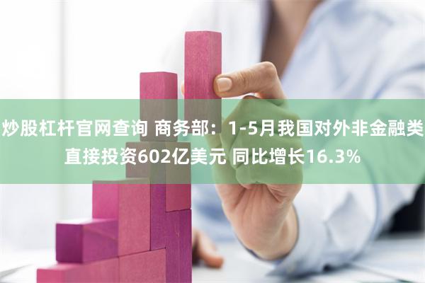 炒股杠杆官网查询 商务部:1-5月我国对外非金融类直接投资602亿美元 同比增长16.3%