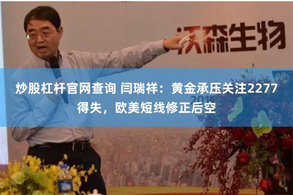 炒股杠杆官网查询 闫瑞祥:黄金承压关注2277得失,欧美短线修正后空