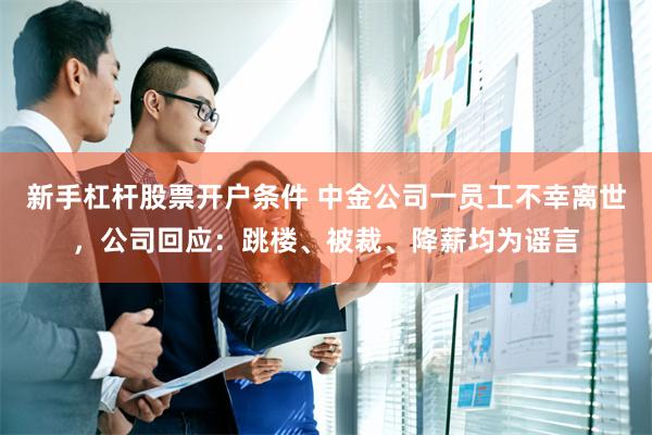 新手杠杆股票开户条件 中金公司一员工不幸离世,公司回应:跳楼、被裁、降薪均为谣言