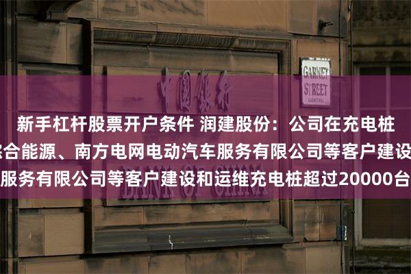 新手杠杆股票开户条件 润建股份:公司在充电桩管维业务上,为铁塔综合能源、南方电网电动汽车服务有限公司等客户建设和运维充电桩超过20000台