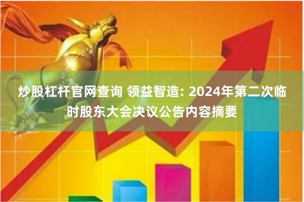 炒股杠杆官网查询 领益智造: 2024年第二次临时股东大会决议公告内容摘要