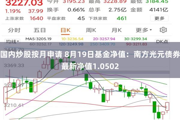 国内炒股按月申请 8月19日基金净值:南方光元债券最新净值1.0502