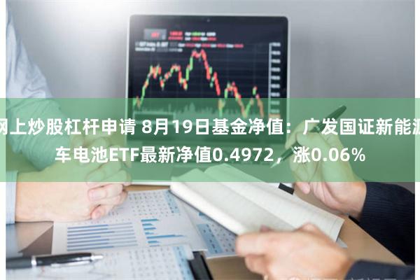 网上炒股杠杆申请 8月19日基金净值:广发国证新能源车电池ETF最新净值0.4972,涨0.06%