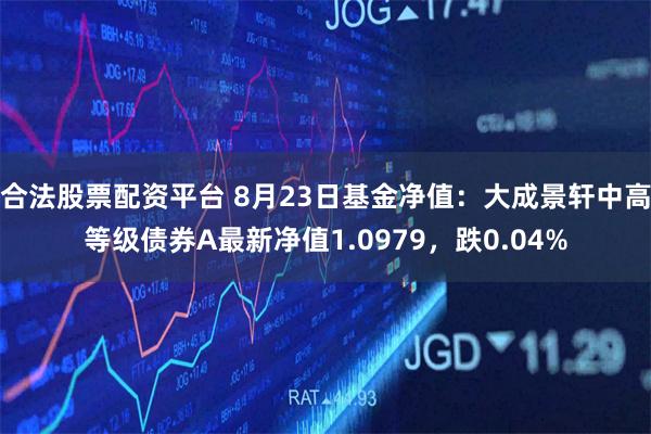 合法股票配资平台 8月23日基金净值:大成景轩中高等级债券A最新净值1.0979,跌0.04%
