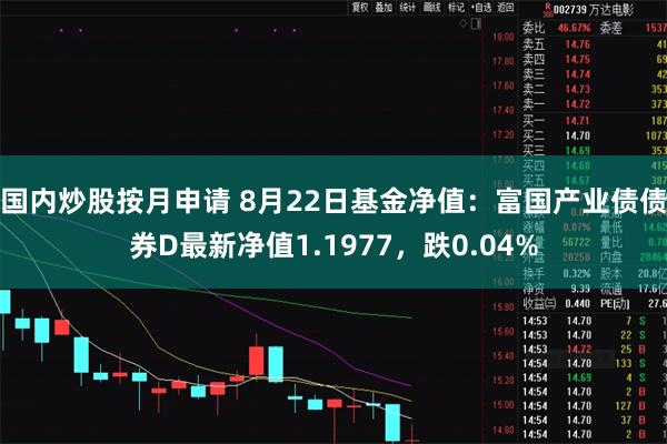 国内炒股按月申请 8月22日基金净值:富国产业债债券D最新净值1.1977,跌0.04%