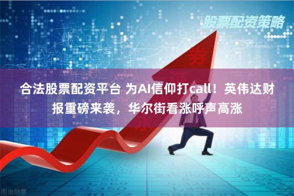 合法股票配资平台 为AI信仰打call!英伟达财报重磅来袭,华尔街看涨呼声高涨