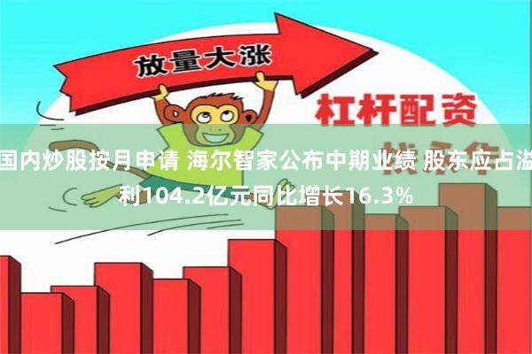 国内炒股按月申请 海尔智家公布中期业绩 股东应占溢利104.2亿元同比增长16.3%
