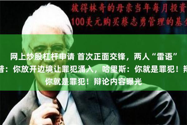 网上炒股杠杆申请 首次正面交锋,两人“雷语”频出!特朗普:你放开边境让罪犯涌入,哈里斯:你就是罪犯!辩论内容曝光