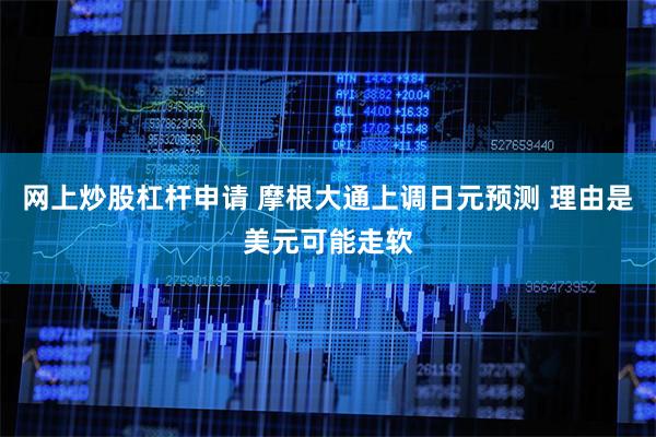 网上炒股杠杆申请 摩根大通上调日元预测 理由是美元可能走软