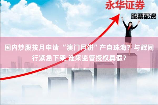 国内炒股按月申请 “澳门月饼”产自珠海?与辉同行紧急下架 谁来监管授权真假?