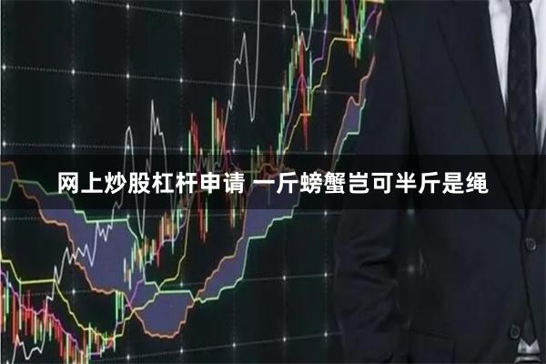 网上炒股杠杆申请 一斤螃蟹岂可半斤是绳