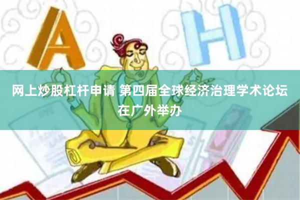 网上炒股杠杆申请 第四届全球经济治理学术论坛在广外举办