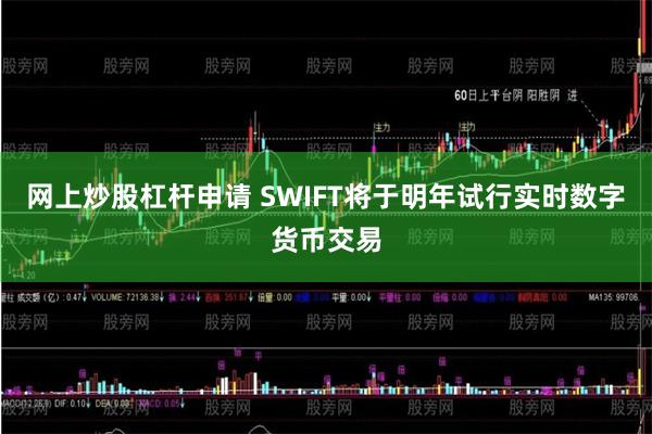 网上炒股杠杆申请 SWIFT将于明年试行实时数字货币交易