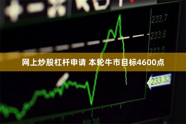 网上炒股杠杆申请 本轮牛市目标4600点