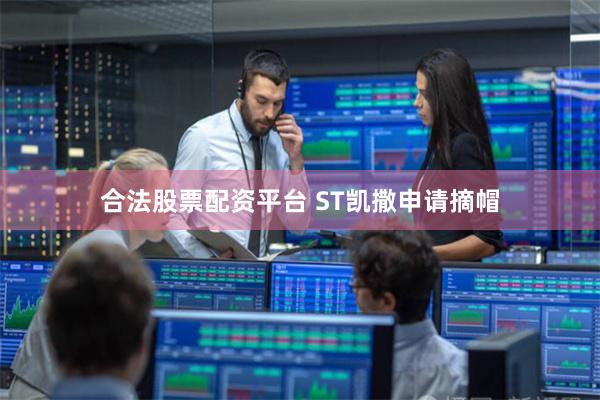 合法股票配资平台 ST凯撒申请摘帽
