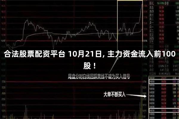 合法股票配资平台 10月21日, 主力资金流入前100股 !