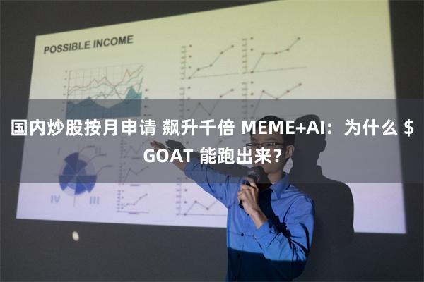 国内炒股按月申请 飙升千倍 MEME+AI:为什么 $GOAT 能跑出来?