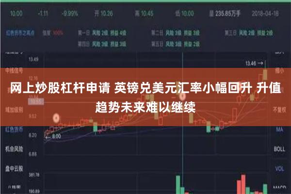 网上炒股杠杆申请 英镑兑美元汇率小幅回升 升值趋势未来难以继续