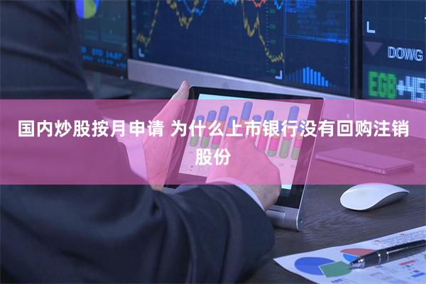 国内炒股按月申请 为什么上市银行没有回购注销股份